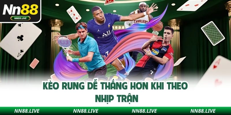 Kèo rung dễ thắng hơn khi theo nhịp trận