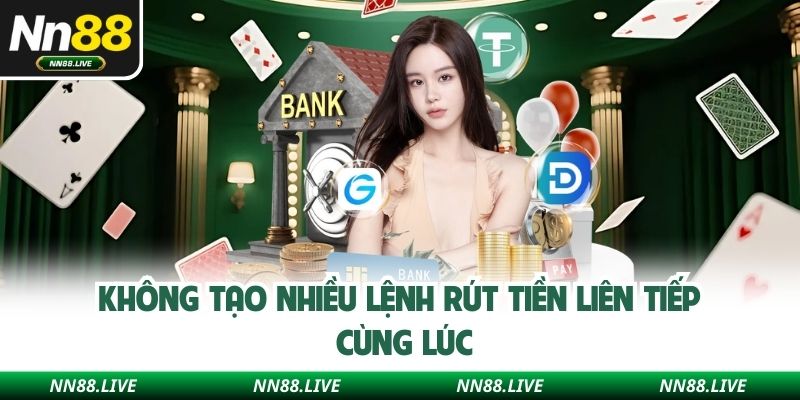 Không tạo nhiều lệnh rút tiền liên tiếp cùng lúc