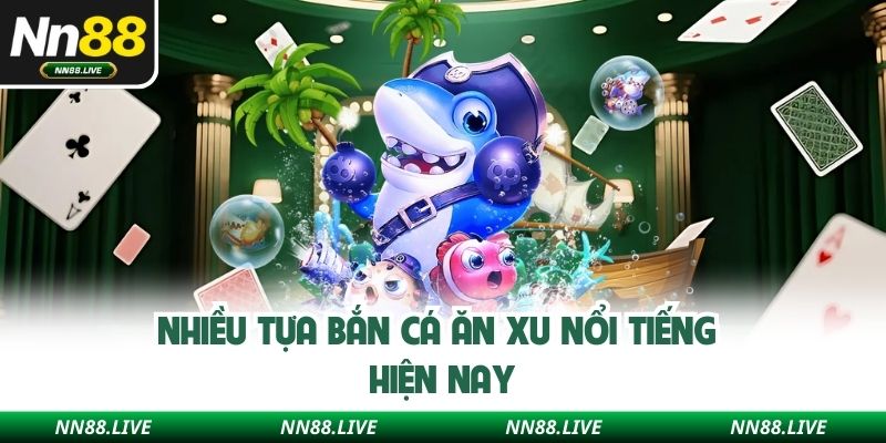 Nhiều tựa bắn cá ăn xu nổi tiếng hiện nay