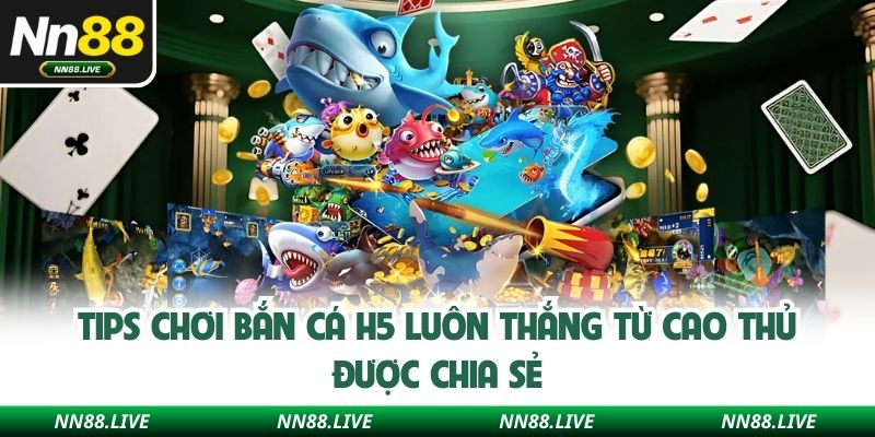 Tips chơi bắn cá H5 luôn thắng từ cao thủ được chia sẻ